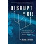 Disrupt or Die What the World Needs to Learn from Silicon Valley to Survive