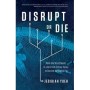 Disrupt or Die What the World Needs to Learn from Silicon Valley to Survive