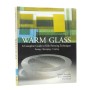 Warm Glass : A Complete Guide to Kiln-forming Techniques - Fusing, Slumping, Casting