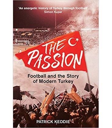The Passion - Football and the Story of Modern Turkey - Patrick Keddie