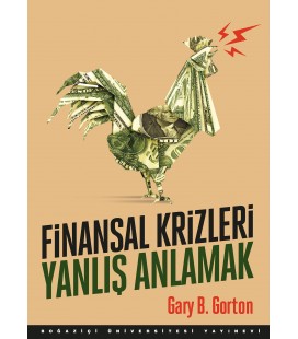 Finansal Krizleri Yanlış Anlamak - Gary B. Gorton - Boğaziçi Üniversitesi Yayınevi