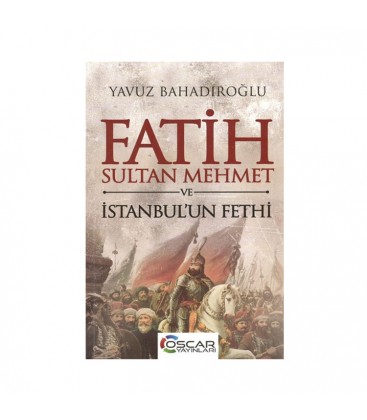 Fatih Sultan Mehmet ve İstanbulun Fethi - Yavuz Bahadıroğlu - Oscar Yayınları