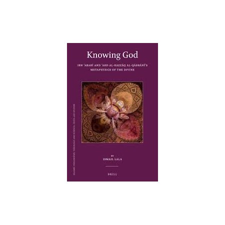 Knowing God: Ibn ʿArabī and ʿAbd al-Razzāq al-Qāshānī’s Metaphysics of the Divine