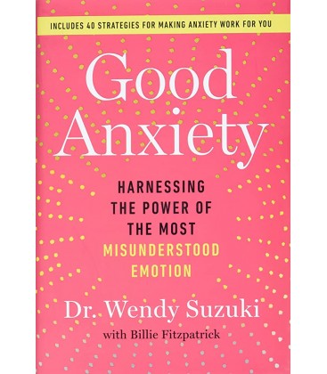 Good Anxiety: Harnessing the Power of the Most Misunderstood Emotion