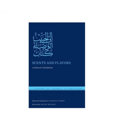 Scents and Flavors A Syrian Cookbook (Library of Arabic Literature)